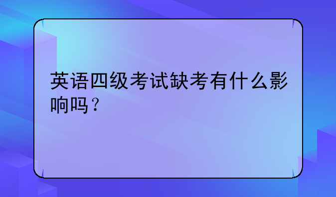 英语四级考试缺考有什么影响吗？