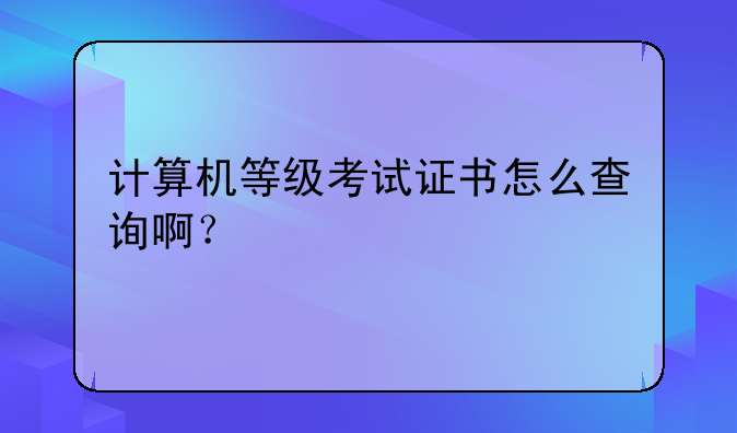 计算机等级考试证书怎么查询啊？