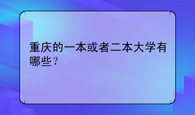 重庆的一本或者二本大学有哪些？