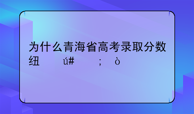 为什么青海省高考录取分数线很低？