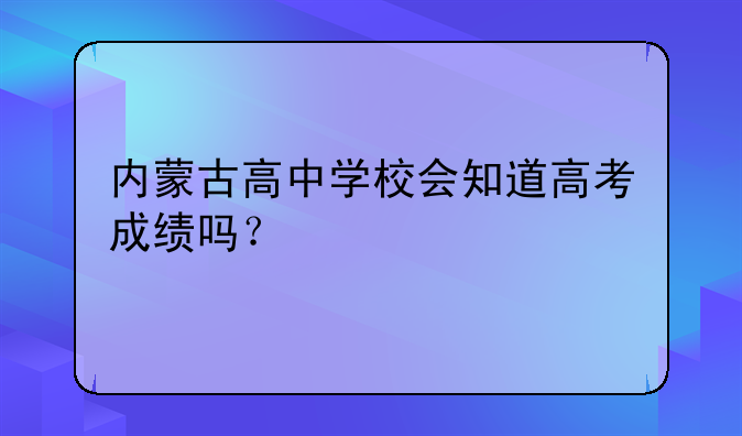 内蒙古高中学校会知道高考成绩吗？