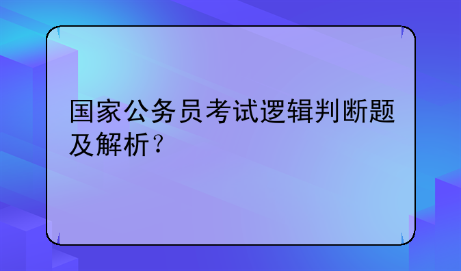 国家公务员考试逻辑判断题及解析？