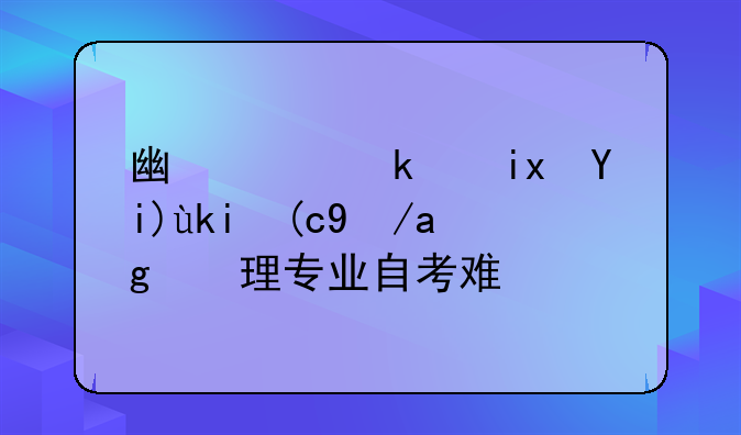 广西民族大学行政管理专业自考难吗
