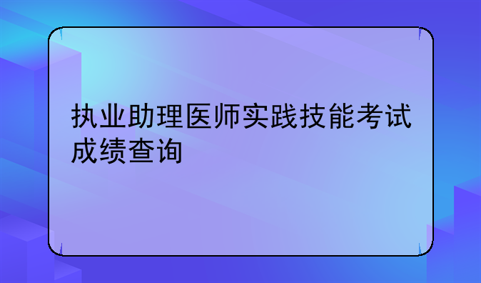 执业助理医师实践技能考试成绩查询