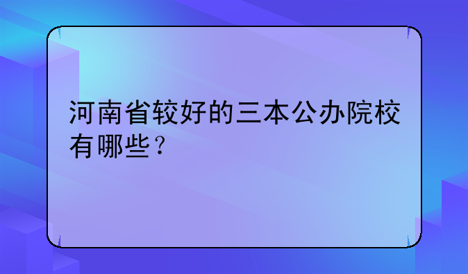 河南省较好的三本公办院校有哪些？