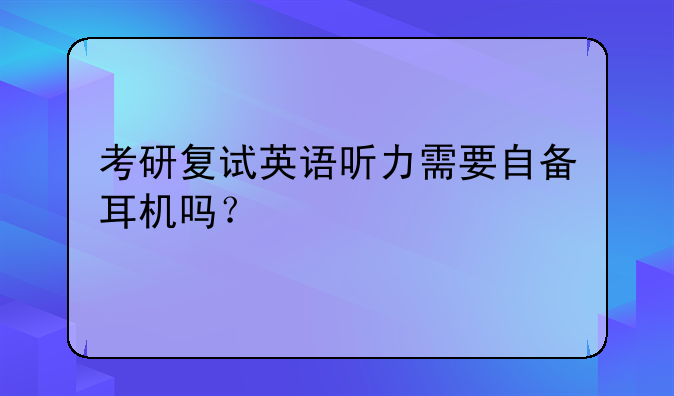 考研复试英语听力需要自备耳机吗？