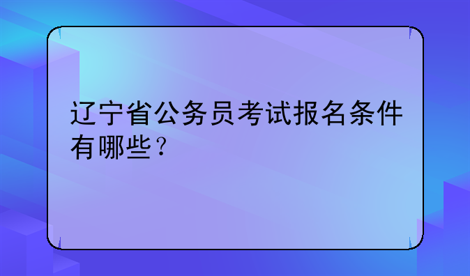 辽宁省公务员考试报名条件有哪些？