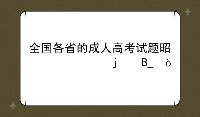 全国各省的成人高考试题是一样的吗？