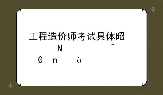 工程造价师考试具体是考哪几门科目？