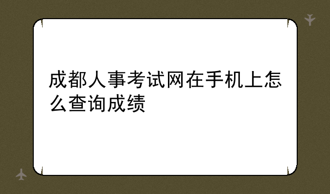 成都人事考试网在手机上怎么查询成绩