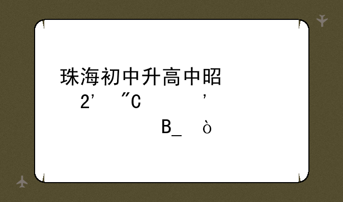 珠海初中升高中是要按成绩选学校吗？