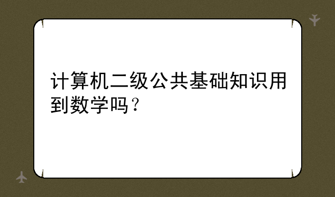 计算机二级公共基础知识用到数学吗？