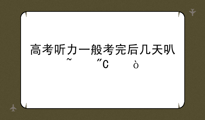 高考听力一般考完后几天可以查成绩？