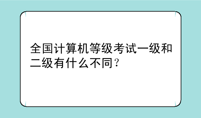 全国计算机等级考试一级和二级有什么不同？