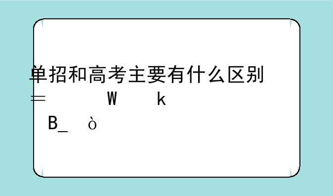 单招和高考主要有什么区别？毕业证一样吗？