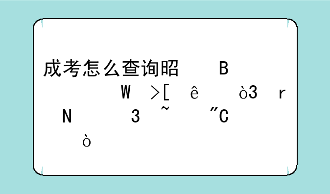成考怎么查询是否被录取了，在哪里查成绩？