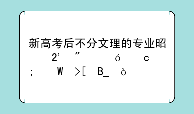 新高考后不分文理的专业是按分值高低录取吗？