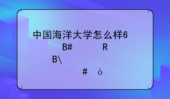 中国海洋大学怎么样?适合女生学吗?主要学什么？