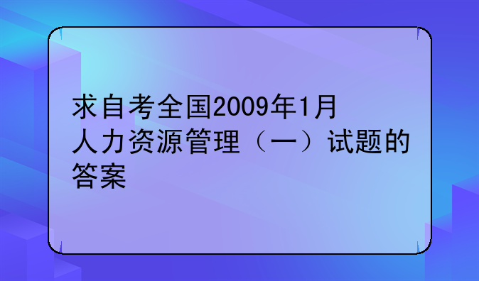 求自考全国2009年1月人力资源管理（一）试题的答案