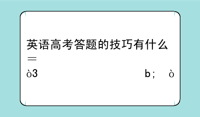 英语高考答题的技巧有什么？大家说说，详细说明？