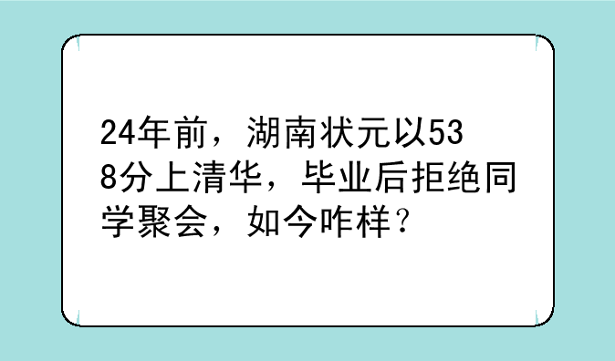 24年前，湖南状元以538分上清华，毕业后拒绝同学聚会，如今咋样？