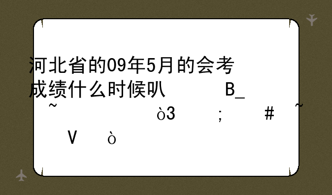 河北省的09年5月的会考成绩什么时候可以吗查询，怎么查啊？