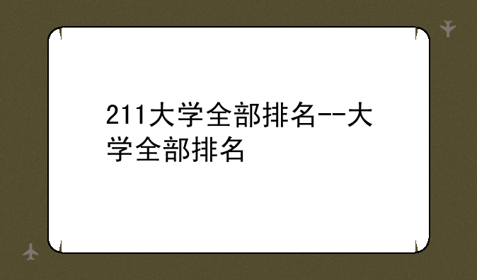211大学全部排名--大学全部排名