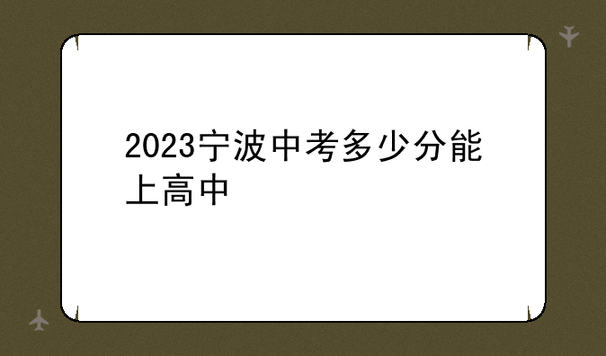 2023宁波中考多少分能上高中