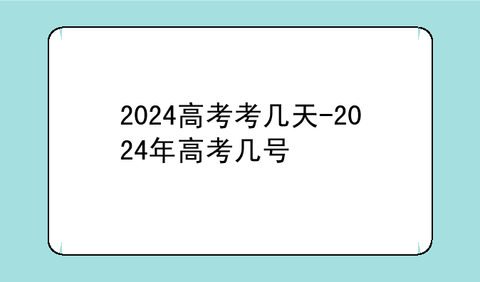 2024高考考几天-2024年高考几号