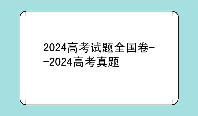 2024高考试题全国卷--2024高考真题