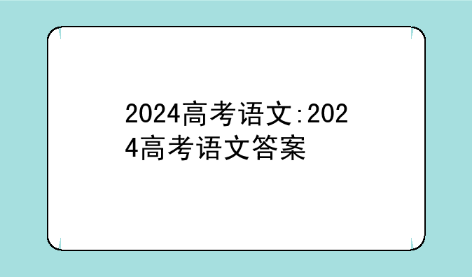 2024高考语文:2024高考语文答案