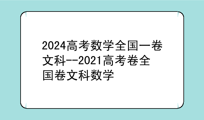 2024高考数学全国一卷文科--2021高考卷全国卷文科数学