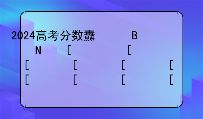 2024高考分数线湖南省:湖南2821高考分数线