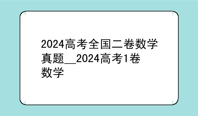 2024高考全国二卷数学真题__2024高考1卷数学