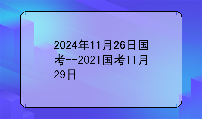 2024年11月26日国考--2021国考11月29日