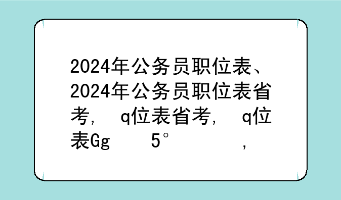 2024年公务员职位表、2024年公务员职位表省考,警察岗位表