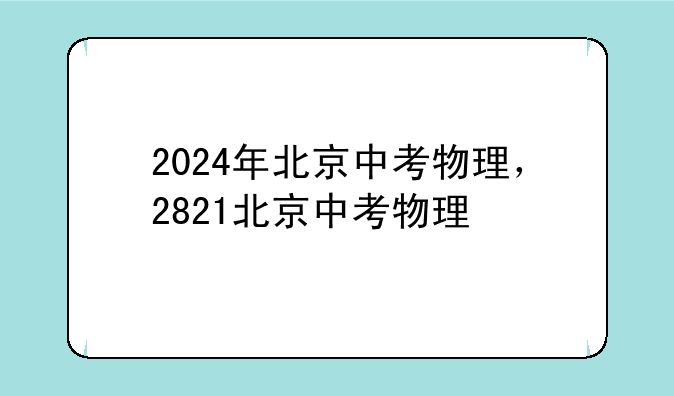 2024年北京中考物理，2821北京中考物理