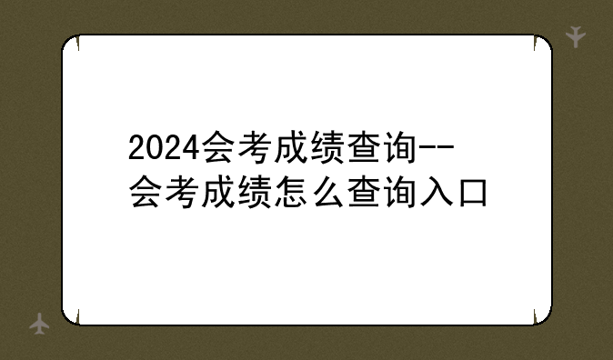 2024会考成绩查询--会考成绩怎么查询入口