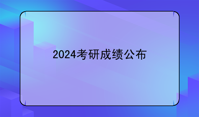 2024考研成绩公布