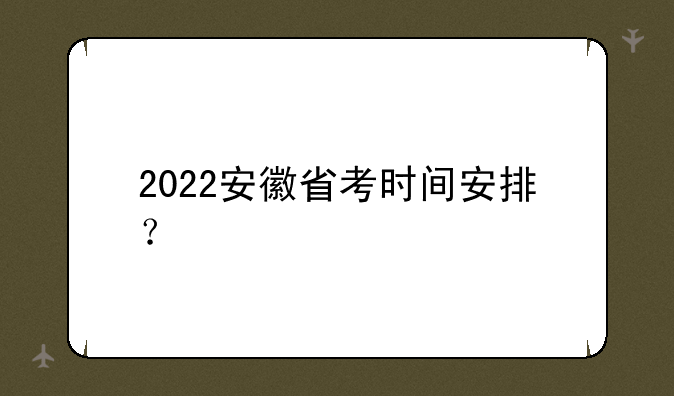 2022安徽省考时间安排？