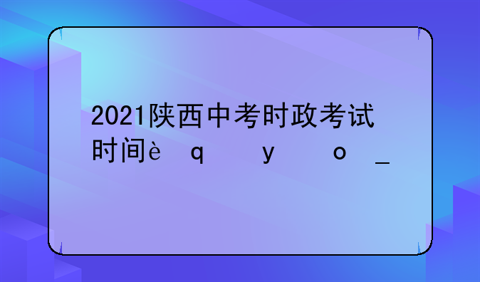 2021陕西中考时政考试时间范围？