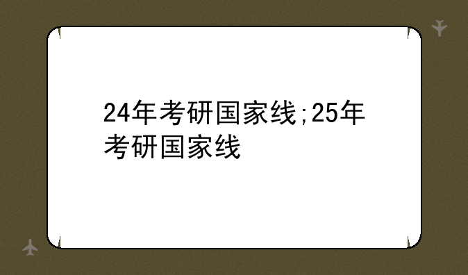 24年考研国家线;25年考研国家线