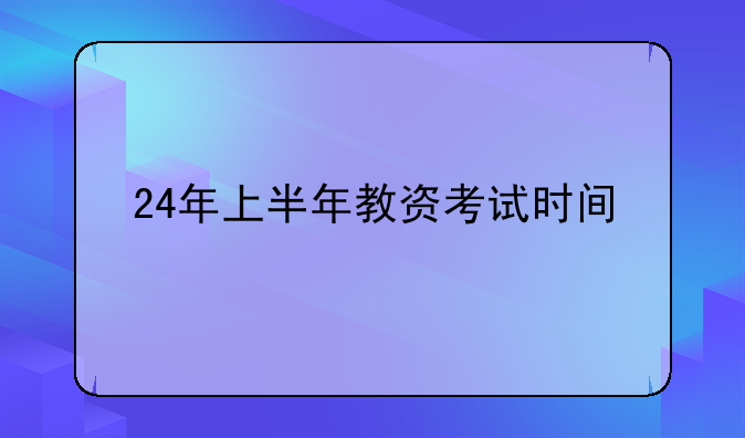 24年上半年教资考试时间