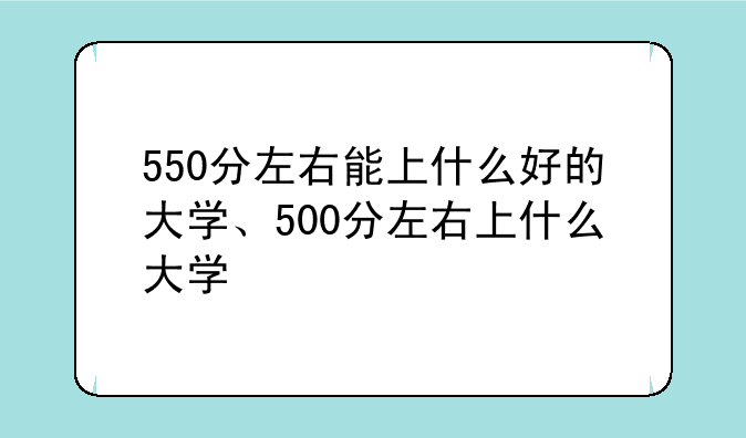 550分左右能上什么好的大学、500分左右上什么大学
