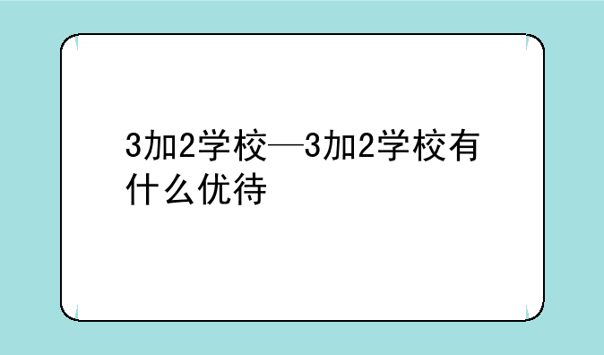 3加2学校—3加2学校有什么优待
