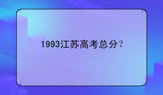 1993江苏高考总分？
