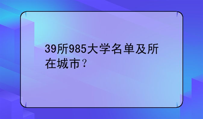 39所985大学名单及所在城市？