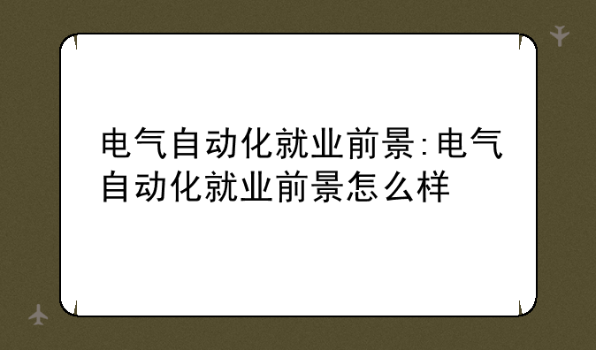 电气自动化就业前景:电气自动化就业前景怎么样
