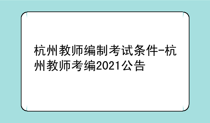 杭州教师编制考试条件-杭州教师考编2021公告