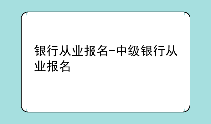 银行从业报名-中级银行从业报名